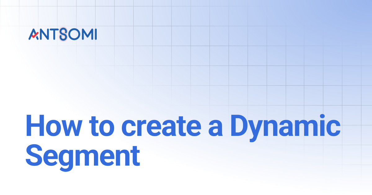 How to create a Dynamic Segment | Antsomi