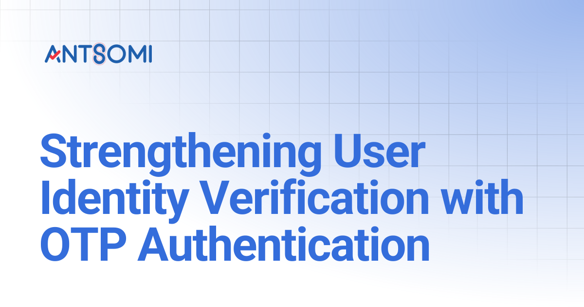 Strengthening User Identity Verification with OTP Authentication | Antsomi