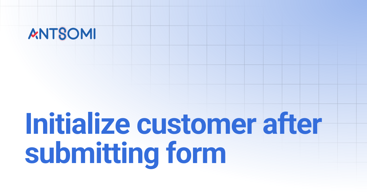 Initialize customer after submitting form | Antsomi
